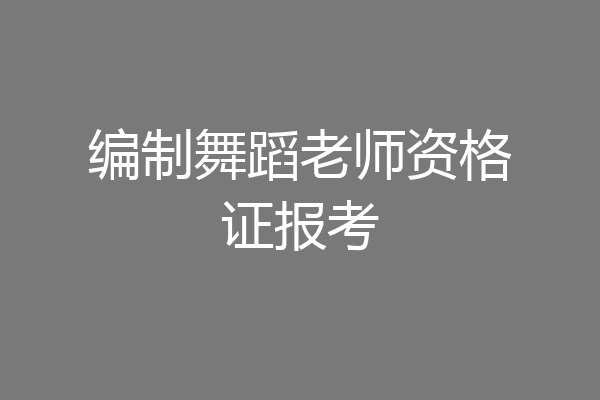 编制舞蹈老师资格证报考