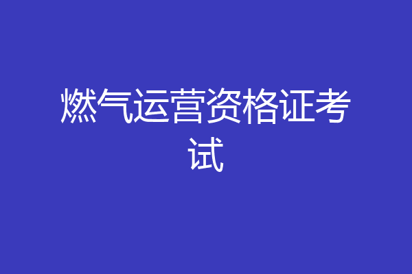 燃气运营资格证考试