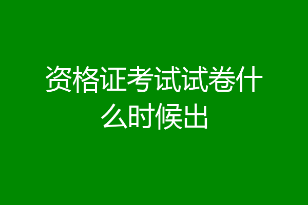 资格证考试试卷什么时候出