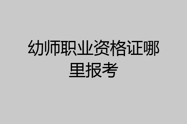 幼师职业资格证哪里报考