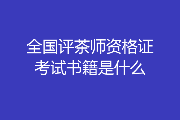 全国评茶师资格证考试书籍是什么