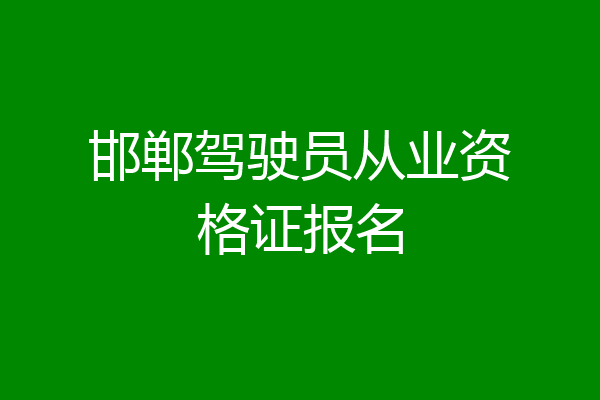 邯郸驾驶员从业资格证报名