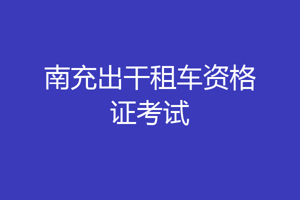 南充出干租车资格证考试