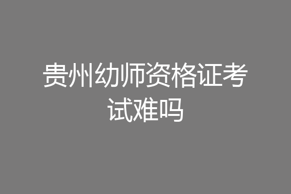 贵州幼师资格证考试难吗