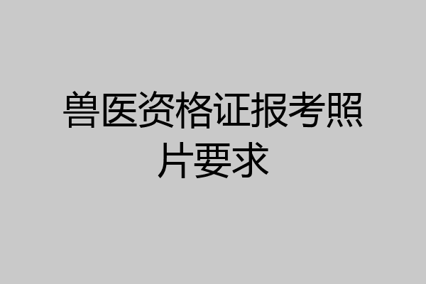 兽医资格证报考照片要求