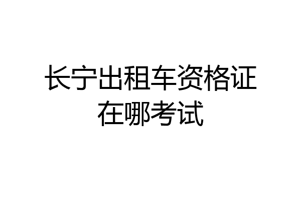 长宁出租车资格证在哪考试