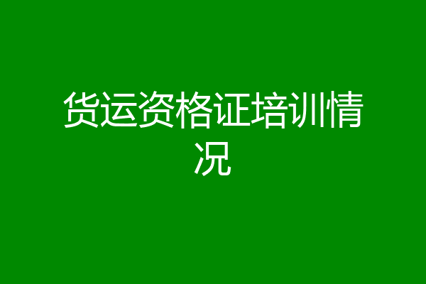 货运资格证培训情况