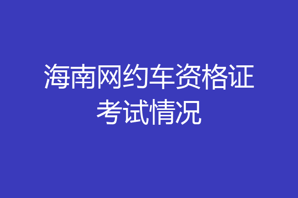 海南网约车资格证考试情况