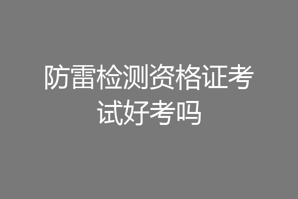 防雷检测资格证考试好考吗