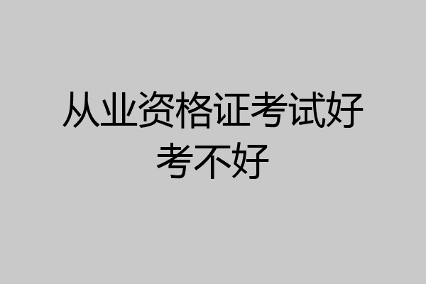 从业资格证考试好考不好