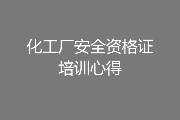 化工厂安全资格证培训心得