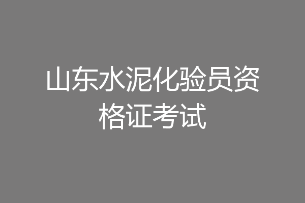 山东水泥化验员资格证考试