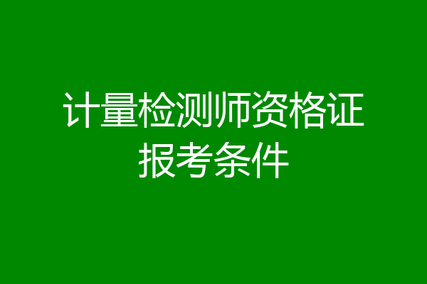计量检测师资格证报考条件