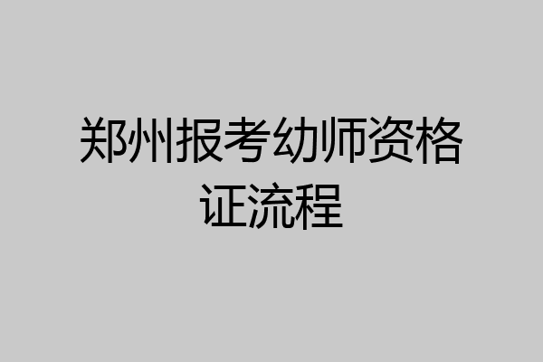 郑州报考幼师资格证流程