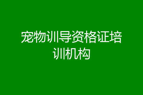 宠物训导资格证培训机构