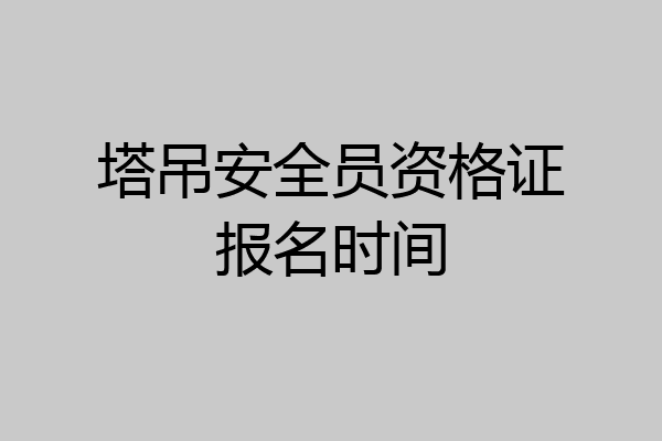 塔吊安全员资格证报名时间