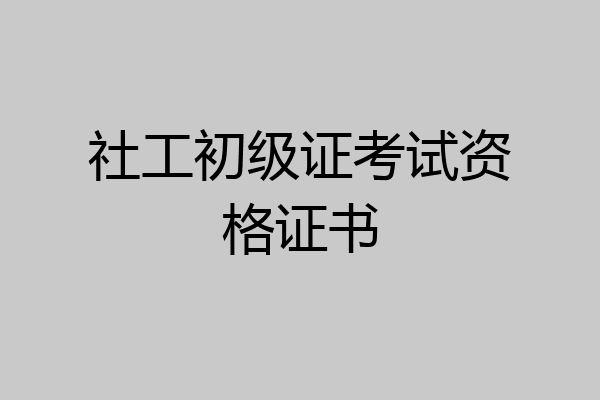 社工初级证考试资格证书