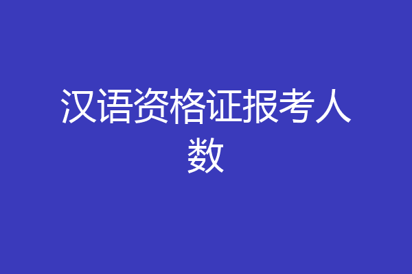 汉语资格证报考人数