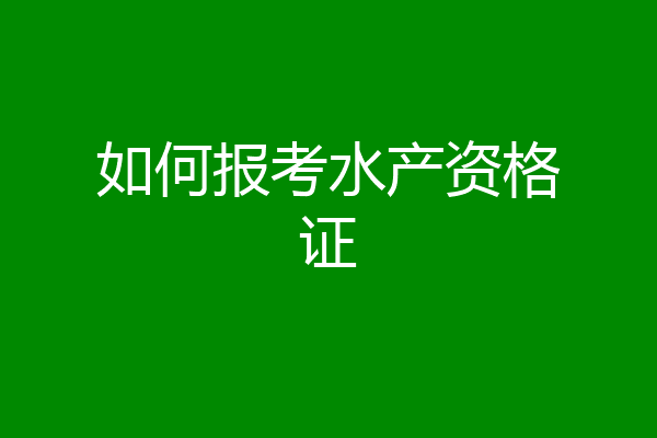 如何报考水产资格证