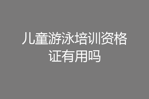 儿童游泳培训资格证有用吗