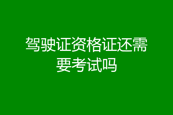 驾驶证资格证还需要考试吗