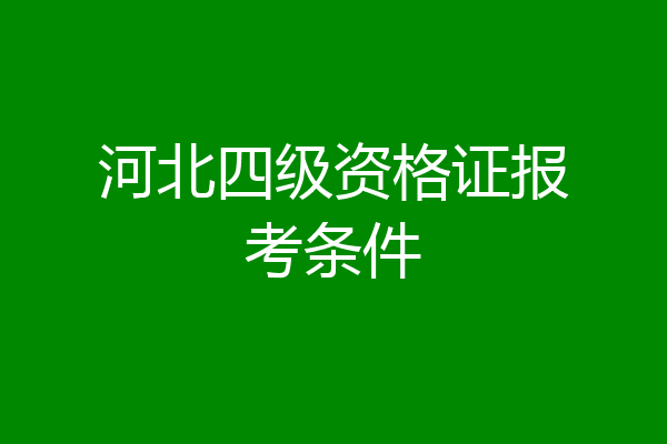 河北四级资格证报考条件