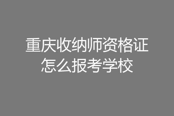 重庆收纳师资格证怎么报考学校