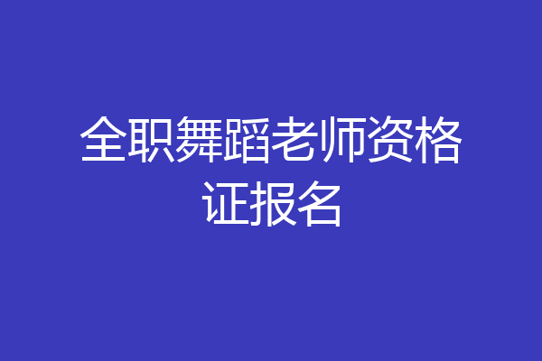 全职舞蹈老师资格证报名