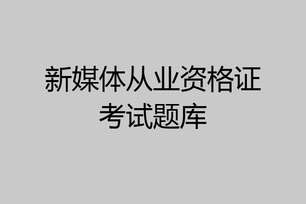 新媒体从业资格证考试题库