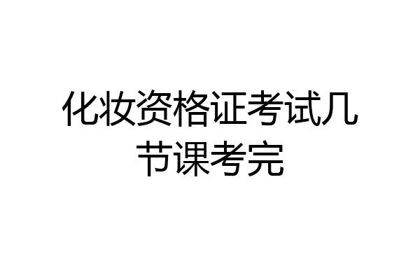 化妆资格证考试几节课考完