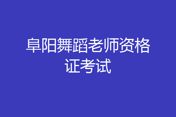 阜阳舞蹈老师资格证考试