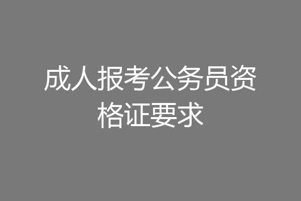 成人报考公务员资格证要求