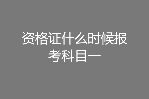 资格证什么时候报考科目一