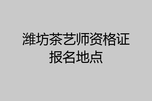 潍坊茶艺师资格证报名地点