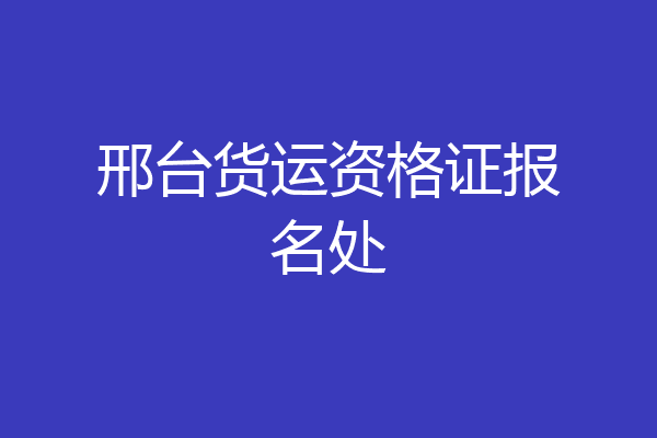 邢台货运资格证报名处