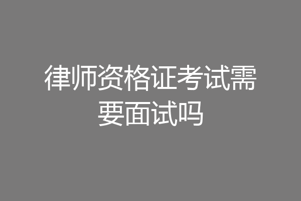 律师资格证考试需要面试吗