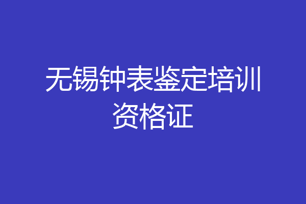 无锡钟表鉴定培训资格证