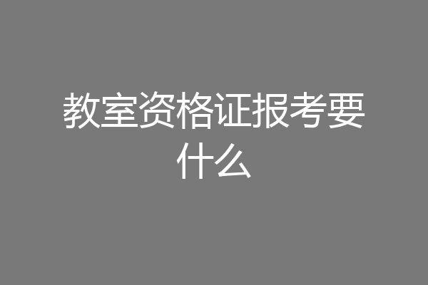 教室资格证报考要什么