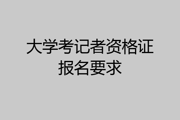 大学考记者资格证报名要求