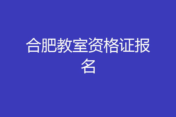合肥教室资格证报名