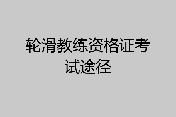 轮滑教练资格证考试途径
