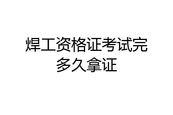 焊工资格证考试完多久拿证