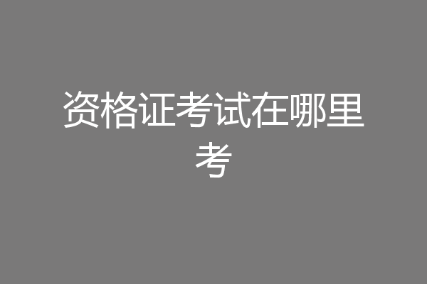 资格证考试在哪里考