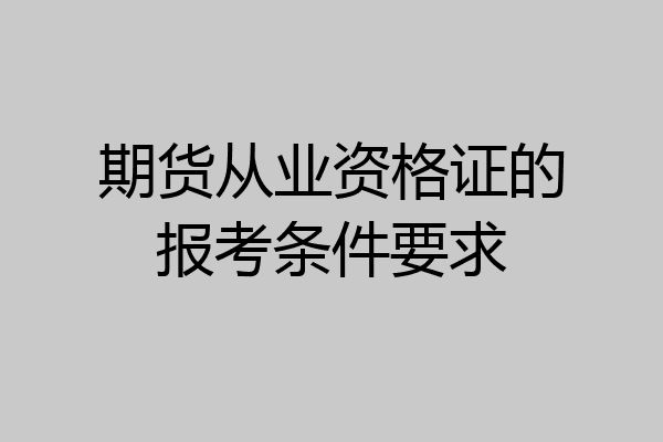 期货从业资格证的报考条件要求