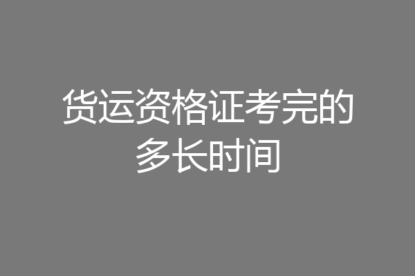 货运资格证考完的多长时间