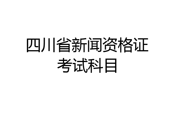 四川省新闻资格证考试科目