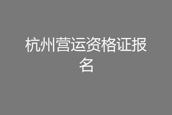 杭州营运资格证报名