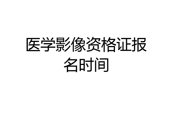 医学影像资格证报名时间