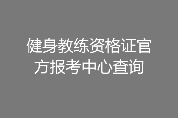 健身教练资格证官方报考中心查询