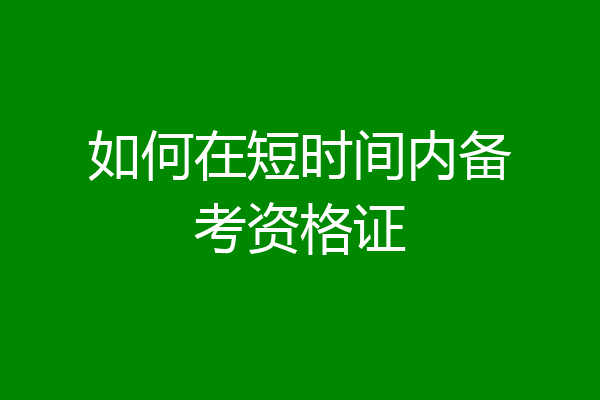 如何在短时间内备考资格证